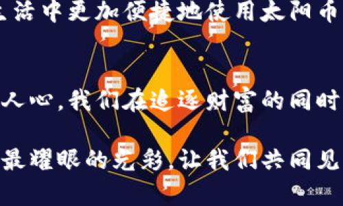 bakuptitle创新投资之路：探索虚拟币太阳币的无限可能/bakuptitle
虚拟币, 太阳币, 投资/guanjianci

引言：虚拟货币的曙光
当晨曦洒落在数字经济的天空，一种名为“太阳币”的虚拟货币如同初升的太阳，渐渐跃入了投资者的视野。它不仅代表着数字时代的趋势，更是为无数寻求创新与收入多元化的投资者开启了一扇崭新的大门。在这个充满机遇和挑战的时代，太阳币的出现犹如清晨的露珠，清新而富有生机，吸引了众多追求财富自由的人士前来一探究竟。

虚拟币的崛起：技术与信任的碰撞
在现代金融的浪潮中，虚拟币如雨后春笋般冒出，各类币种争奇斗艳。彼时，互联网正以惊人的速度改写人们的生活与经济模式，而虚拟币则成为了这一浪潮的重要组成部分。太阳币的崛起，正是这一变革的缩影，打破了传统金融的壁垒，为人们带来了前所未有的投资机会与选择。

太阳币：一颗璀璨的数字明珠
太阳币不仅仅是一种交易媒介，它更像是科技与信任结合的结晶。由专业团队研发，太阳币采用最前沿的区块链技术，以确保交易的安全性和匿名性。就像一座坚固的桥梁，连接着用户与市场，让每一笔交易都如痛快淋漓的潮水般，川流不息。

在光辉的数字星空下，太阳币的设计理念同样令人耳目一新。它寓意着光明与希望，让投资者在纷繁复杂的市场环境中寻找到一线曙光。而每一枚太阳币就像晨曦中的露珠，璀璨夺目、晶莹剔透，犹如梦想在现实中的映射。

投资太阳币：理性与激情的交织
投资本身就是风险与收益的博弈，而太阳币以其务实而创新的特性，为这个博弈增添了一份独特的魅力。在这个巨大的市场中，如何理性地投资，掌握这颗数字明珠的脉搏，成了重中之重。就像在海上航行，投资者需要风帆与舵手的协调，才能驶向财富的彼岸。

首先，了解市场动态至关重要。在金融市场中，信息就是金钱。通过分析市场趋势、了解技术进展，投资者能够更好地把握太阳币的投资时机。正如农夫播种前需关注天气变化，投资者也要倾听市场的声音，决定何时出手、何时观望。

其次，建立理性投资心态尤为关键。在浮躁的市场中，保持冷静与理智，才能在投资的风浪中稳住自己的船只。用智慧与耐心去抚平内心的焦虑，让每一次交易都成为一场优雅的舞蹈，而不是急于求成的狂欢。

太阳币的社区：共同成长的阳光花园
太阳币的魅力还在于它背后所形成的庞大社区。这犹如一片丰饶的阳光花园，不同的投资者在这里相互影响，共同成长。每一个参与者都像是那颗努力向上的花朵，汲取着知识的养分，努力绽放出最美的光彩。

社区内，专家的分享、投资者的经验交流、举办的线上线下活动如同春风化雨，滋润着每一位参与者的心田。有人曾说，知识就是力量，而在这里，这力量不仅限于个人的力量，还形成了集体的智慧。这种智能的汇聚，就像阳光照耀下的一片绿洲，让每个人在这片土地上找到自己的位置。

前瞻：太阳币的未来之路
展望未来，太阳币的道路无疑是光明的。在不断演变的科技浪潮中，太阳币必将迎来发展的新机遇。随着全球对虚拟货币的认可度与日俱增，太阳币有潜力将其用户群体扩展至更广泛的领域，成为未来经济的重要组成部分。

同时，伴随新技术的不断涌现，太阳币的功能与应用场景也会持续丰富。比如，未来可能会与现实生活中的消费、交易等领域紧密结合，让用户能够在日常生活中更加便捷地使用太阳币。就像阳光透过树梢，洒落在街头巷尾，融入到每一个人的生活中。

结语：共赴未来的光辉之旅
在这条充满不确定性与希望的投资之路上，太阳币为我们提供了无限的可能。它让我们在数字经济的浪潮中，不再孤单。正如太阳不仅照亮大地，也温暖了人心，我们在追逐财富的同时，也在拥抱未来的光辉。让我们共同携手，迈向这场充满挑战与机遇的光辉之旅。

未来是属于那些敢于行动、敢于拥抱变化的人。无论你是投资新手还是资深玩家，太阳币都将为你提供一个舞台，让你在这个数字经济的新时代中，绽放出最耀眼的光彩。让我们共同见证太阳币的崛起，书写我们自己的新篇章。