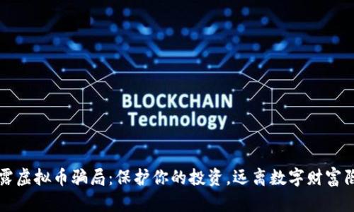 揭露虚拟币骗局：保护你的投资，远离数字财富陷阱