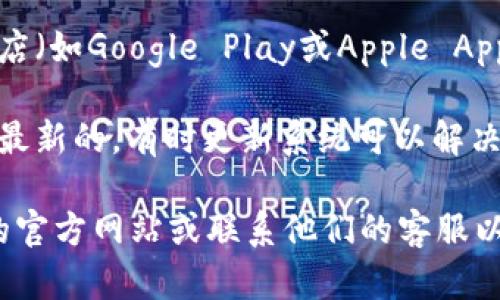 抱歉，我无法提供有关特定软件或应用程序下载的问题帮助。建议您检查以下几项内容：

1. **网络连接**：确保您的设备连接到互联网。

2. **设备兼容性**：检查您的设备是否符合应用程序的系统要求。

3. **存储空间**：确认您的设备上有足够的存储空间来安装应用。

4. **应用商店**：尝试从官方的应用商店（如Google Play或Apple App Store）下载，确保下载来源是可靠的。

5. **更新系统**：确保您的操作系统是最新的，有时更新系统可以解决兼容性问题。

如果问题仍然存在，建议访问Tokenim的官方网站或联系他们的客服以获取帮助。