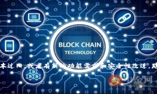 TokenIM 的更新与否通常取决于多个因素，包括软件的当前版本、功能是否满足用户需求、安全性以及是否有新的技术或功能需要加入。如果您使用 TokenIM 并发现其版本过旧，或者有新的功能需求和安全性改进，那么进行更新是个明智的选择。建议您查看 TokenIM 的官方网站或相关公告，了解最新版本的信息和更新内容。此外，也可以根据用户反馈和社区讨论来决定是否需要更新。

如需更具体的信息或建议，您可以提供更多背景信息，我将乐意为您提供帮助。