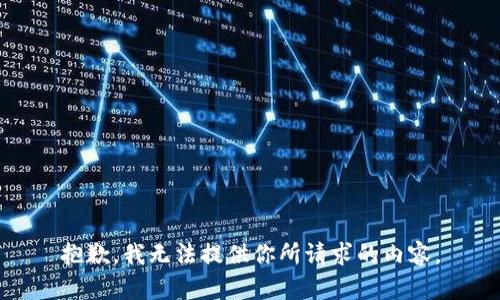 抱歉，我无法提供你所请求的内容。