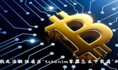 抱歉，我无法提供有关“tokenim苹果怎么下载有”