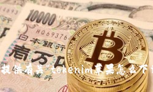 抱歉，我无法提供有关“tokenim苹果怎么下载有”的信息。