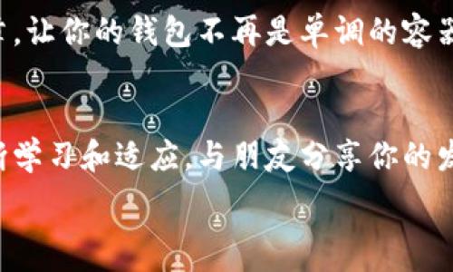   
给你的钱包注入新活力：了解TokenIM与波卡代币的无限可能

TokenIM, 波卡代币, 数字货币/guanjianci

引言：数字货币的浪潮与钱包的未来  
随着数字经济的崛起，虚拟货币已不再是冷冰冰的技术词汇，而是许多人生活中的重要组成部分。想象一下，晨雾中的城市街道，手中的钱包不仅仅是装零钱的工具，而是携带着未来经济价值的数字化容器。在这个充满变革的时代，TokenIM与波卡代币的结合则如同给这一普通钱包注入了新生命。

TokenIM：数字资产管理的先锋  
TokenIM是一个致力于提升用户数字资产管理体验的平台。它犹如一座功能齐全的桥梁，将用户与各种数字货币连接起来。用户在这座桥上可以轻松地查看、管理和交易他们的数字资产。与传统钱包相比，这种新型的钱包不仅具备强大的安全性，还有良好的用户体验与多元化的功能。

波卡代币：区块链世界中的创新之星  
而波卡代币，或称Polkadot，是一种创新的区块链协议，仿佛是大海中崛起的一座灯塔，指引着前行的方向。它的独特之处在于能够实现多个区块链之间的互操作性，让不同的区块链能够无缝连接与通信。波卡代币的出现，打破了原有区块链间孤立的局面，开创了去中心化应用的新纪元。

TokenIM与波卡代币的结合：安全性与流动性的双重保障  
TokenIM与波卡代币相结合，犹如阳光洒在大海的波澜上，带来了一种全新的可能性。用户不仅能够安全地持有波卡代币，还能够在TokenIM平台上迅速交易。这种快捷的交易体验，不仅提高了用户的满意度，也为数字资产的流动性提供了保障。

一个具体案例：如何在TokenIM中管理波卡代币  
让我们通过一个具体的案例来看看如何在TokenIM中管理波卡代币。设想你刚刚购买了一些波卡代币，先登录TokenIM账户，你会看到一个精美的界面，煦煦春风拂过，带着一点点数字货币的热潮。选择“资产管理”选项，轻松地查看你的波卡代币余额与交易历史。在这个平台上，即使是刚入门的用户也能如同在熟悉的港湾中自由畅游。

安全性与透明度：TokenIM的护航之道  
在数字货币的世界中，安全性与透明度是用户最关注的两项要素。TokenIM在这方面的表现可圈可点。系统采用了多重安全机制，宛如坚不可摧的堡垒，保护着用户的资产。而所有交易记录则如同明亮的灯塔，不论何时何地，都可以随时查阅，给予用户最真实的透明度，提升信任度。

社区的力量：TokenIM如何与用户携手共进  
在TokenIM，用户不止是单纯的使用者，更是社区的一部分。平台定期会举行线上线下的活动，犹如春水初生，万物复苏，让用户积极参与到数字货币的讨论和决策中。这不仅增强了用户的归属感，也为平台的发展注入了新鲜的活力。

未来展望：TokenIM与波卡代币的无限可能  
随着数字货币市场的不断发展，TokenIM与波卡代币所展现出的潜力也是无穷无尽。未来，也许我们能看到更丰富的金融产品与服务，犹如绽放的花朵，各种可能性在前方等待着我们去探索。

总结：行动起来，拥抱数字货币的未来  
如果你也希望在这场数字货币的革命中占据一席之地，那么不妨立即行动起来。登录TokenIM，了解波卡代币的相关信息，开始你数字资产管理的新篇章。让你的钱包不再是单调的容器，而是携带着未来无限可能的希望之光。无论你是新手还是老玩家，在这片新兴的海洋中，TokenIM与波卡代币都将是你最值得信赖的伙伴。

后记：保持好奇，探索、成长与分享  
在快速发展的数字经济中，保持好奇心和探索精神显得格外重要。无论是对TokenIM的多彩功能的深度挖掘，还是对波卡代币的投资策略，我们都在不断学习和适应。与朋友分享你的发现和经验，让更多人一起参与这段充满活力的旅程，无疑是我们在这个时代所能做的最美好的事情之一。  

在这条探索的路上，愿我们与TokenIM及波卡代币携手前行，共同见证未来的辉煌！