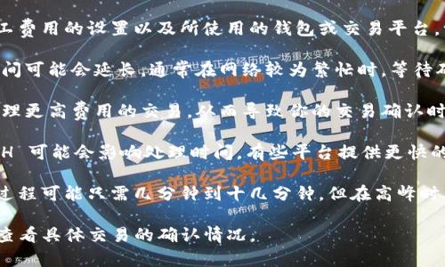 转账的时间通常取决于多个因素，包括区块链的网络拥堵情况、矿工费用的设置以及所使用的钱包或交易平台。一般来说，将 Token 转换为 ETH 的过程可能需要以下几个步骤：

1. **网络拥堵**：如果以太坊网络正在经历高峰期，转账的确认时间可能会延长。通常在网络较为繁忙时，等待确认时间可能需要更长。

2. **矿工费用**：如果你设置的矿工费用较低，矿工可能会优先处理更高费用的交易，从而导致你的交易确认时间延长。

3. **交易平台**：使用不同的交易平台或钱包进行 Token 转 ETH 可能会影响处理时间。有些平台提供更快的交易处理速度。

在正常情况下，如果网络畅通和矿工费用合适，Token 转 ETH 的过程可能只需几分钟到十几分钟。但在高峰时段，可能会延长至数小时或更长时间。

如需实时查询交易状态，可以使用区块链浏览器（如 Etherscan）查看具体交易的确认情况。