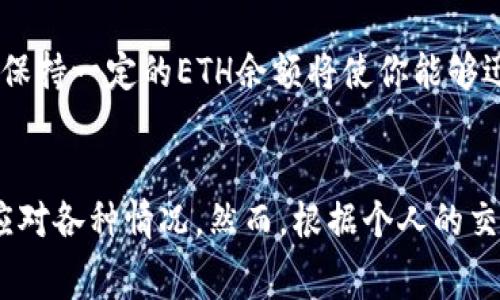 在使用Tokenim钱包或其他以太坊钱包时，建议至少保留一定数量的ETH以确保正常运行和交易。具体来说，以下是一些考虑因素：

交易费用
以太坊网络使用“燃料费（Gas）”来处理交易，每笔交易都需要一定量的ETH作为手续费。根据网络的繁忙程度，费用会有所不同。在高峰期，这笔费用可能会占用你ETH余额的一部分。因此，建议在钱包中保持至少0.05到0.1 ETH的余额，以确保能够顺利进行交易和交互。

智能合约交互
如果你计划与智能合约互动，比如购买NFT或参与去中心化金融（DeFi）活动，除了需要支付交易手续费外，某些合约可能会要求你有足够的ETH来完成操作。例如，某些DeFi平台可能需要支付额外的费用或进行保证金操作。在这种情况下，建议保持更多的ETH以应对可能的费用。

资金安全与资产管理
为了保证你的资产安全，留存一定数量的ETH也能帮助你在未预料的情况下进行应急交易。如果阐述具体数额，建议至少保持0.1至0.3 ETH，以便在市场变化时应对突发事件或进行资产的重新配置。

未来规划
留存ETH不仅仅是为了应对当前交易需求，还是为了未来的潜在投资机会。随着以太坊生态系统的不断发展，未来可能会出现新的项目和机会。保持一定的ETH余额将使你能够迅速参与到这些机会中，而不必担心因缺少资金而错失良机。

总结建议
综上所述，在Tokenim钱包中至少保留0.1 ETH是一个比较稳妥的选择。这不仅帮助你支付日常交易费用，而且在需要的时候也有足够的资金应对各种情况。然而，根据个人的交易频率和投资策略，保留的ETH数量可以适当调整。为了确保你的数字资产安全，并能灵活应对市场变化，合理规划你的ETH余额是非常重要的。