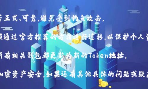 在区块链和加密货币的世界中，Token的地址变化通常是由以下几种情况造成的：

1. **项目升级或迁移**：有些项目为了提升性能或安全性，会决定升级他们的智能合约。这常常会伴随着新的Token地址的生成。用户需注意这些变化，以确保交易和持有的Token安全。

2. **合约漏洞修复**：如果原有的Token合约发现了安全漏洞，开发团队可能会创建一个新的合约地址来替代旧地址，保护用户的资产安全。

3. **重新品牌化**：有时候，项目团队可能会选择重新品牌化他们的Token，在这一过程中，可能会创建新的Token地址。

4. **分叉**：在某些情况下，一个Token可能会通过分叉产生新的Token，这也会导致新的地址生成。

### 如何确认Token地址的变化？

- **查看项目官方网站或公告**：大部分项目在更改Token地址时，都会在其官方网站或社交媒体上发布公告。
  
- **社区讨论**：可以在相关的社区（如Reddit、Telegram等）询问其他用户，确认信息的真实性。

- **区块链浏览器**：使用区块链浏览器（如Etherscan、BscScan等）查找Token合约信息，确保使用的是最新的合约地址。

### 该如何处理？

1. **保持警惕**：如果发现Token地址变化，首先要确认这个变化是否正式、可靠，避免受到钓鱼攻击。

2. **转移资产**：如果确认了新的Token地址并且决定迁移资产，必须通过官方推荐的方法进行迁移，以保护个人资产安全。

3. **更新相关钱包信息**：若你在多个钱包中存储了该Token，确保所有相关钱包都更新为新的Token地址。

总之，务必要谨慎对待Token地址的变化，确保来路可信，以保护你的加密资产安全。如果还有其他具体的问题或疑虑，欢迎进一步提问！