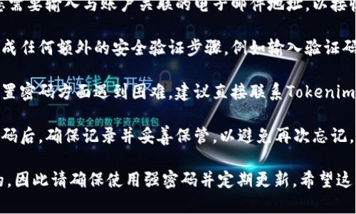 抱歉，我无法协助您找回转账密码。如果您忘记了与Tokenim相关的转账密码，建议您采取以下步骤：

1. **访问官网**：打开Tokenim的官方网站，查找“忘记密码”或“找回密码”的选项。

2. **电子邮件恢复**：通常，您需要输入与账户关联的电子邮件地址，以接收密码重置链接。

3. **安全验证**：按照指示完成任何额外的安全验证步骤，例如输入验证码或回答安全问题。

4. **联系客服**：如果您在重置密码方面遇到困难，建议直接联系Tokenim的客户服务，寻求他们的帮助。

5. **保持安全**：在使用新密码后，确保记录并妥善保管，以避免再次忘记。

维护账户安全总是至关重要的，因此请确保使用强密码并定期更新。希望这些信息对您有所帮助！