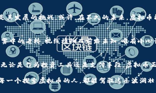 虚拟币是一种在数字环境中存在的货币形式，但它与传统的纸币或硬币有很大的不同。通过以下几个方面，可以更清晰地理解“虚拟币是币吗”这个问题。

1. 什么是虚拟币？
虚拟币，或称数字货币，是通过加密技术产生和管理的货币形式。它们通常以电子文件的形式存在，无法以实体形式进行交易。例如，比特币（Bitcoin）和以太坊（Ethereum）就是最著名的两种虚拟币。它们依赖于区块链技术进行验证和记录交易，确保透明性和安全性。

2. 虚拟币的特征
虚拟币虽然有“币”的名称，但实际上它们并不具备传统币种的一些特征。首先，虚拟币不受中央银行或国家的控制，这使得它们的价值波动性极大。其次，虚拟币交易通常是匿名的，这为投资者提供了一定的隐私保护，但同样也使得它们容易被用于不法交易。

3. 虚拟币与传统货币的比较
在虚拟币和传统货币之间，有几个重要的区别。传统货币如人民币或美元，受到国家政府的支持和保障，具备信用背书。而虚拟币则没有任何实体支持，其价格完全基于市场供需关系。正如晨雾中的老桥，虚拟币在不确定的环境中，仿佛带着一层神秘的薄纱，令人着迷却又让人心生疑虑。

4. 虚拟币的应用场景
虚拟币的应用场景丰富多样。从在线支付、投资交易，到去中心化金融（DeFi）和非同质化代币（NFT），虚拟币已经走入我们的生活。人们可以使用它们购买商品和服务，甚至用于慈善、艺术创作等领域。在这些场景中，虚拟币展现出强大的灵活性和创新潜力。

5. 虚拟币的未来前景
随着技术的进步以及社会对虚拟币接受度的提高，虚拟币的未来前景广阔。然而，市场的波动性和监管的不确定性仍将是其发展的挑战。或许，在不久的未来，虚拟币能跻身于更广泛的金融体系之中，成为一种创新的货币形式。

6. 风险与警示
然而，虚拟币的投资伴随着高风险。投资者需要具备足够的知识和警觉性，才能在这片未知的领域中航行。正如驾驶在晨雾中的老桥，视线模糊而前路未知，唯有小心谨慎才能避免跌入深渊。

7. 结论
综上所述，虚拟币确实是一种特殊的“币”，虽然它与传统货币有显著不同，但在许多方面也展现出了独特的价值和潜力。无论是作为投资工具还是支付手段，虚拟币正逐渐改变着我们的经济生态。

虚拟币的世界充满了机遇和挑战，伴随着技术的演进和人们意识的觉醒，它们或将成为未来金融领域的重要一环。希望每一个探索虚拟币的人，都能驾驭这条波澜壮阔的数字江河。