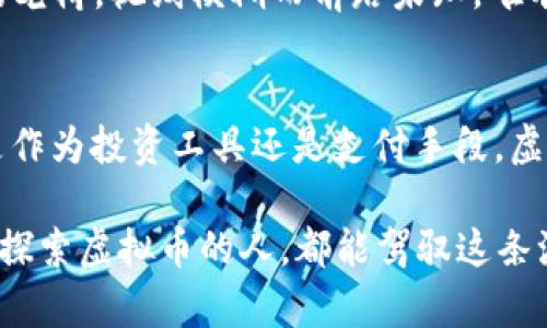 虚拟币是一种在数字环境中存在的货币形式，但它与传统的纸币或硬币有很大的不同。通过以下几个方面，可以更清晰地理解“虚拟币是币吗”这个问题。

1. 什么是虚拟币？
虚拟币，或称数字货币，是通过加密技术产生和管理的货币形式。它们通常以电子文件的形式存在，无法以实体形式进行交易。例如，比特币（Bitcoin）和以太坊（Ethereum）就是最著名的两种虚拟币。它们依赖于区块链技术进行验证和记录交易，确保透明性和安全性。

2. 虚拟币的特征
虚拟币虽然有“币”的名称，但实际上它们并不具备传统币种的一些特征。首先，虚拟币不受中央银行或国家的控制，这使得它们的价值波动性极大。其次，虚拟币交易通常是匿名的，这为投资者提供了一定的隐私保护，但同样也使得它们容易被用于不法交易。

3. 虚拟币与传统货币的比较
在虚拟币和传统货币之间，有几个重要的区别。传统货币如人民币或美元，受到国家政府的支持和保障，具备信用背书。而虚拟币则没有任何实体支持，其价格完全基于市场供需关系。正如晨雾中的老桥，虚拟币在不确定的环境中，仿佛带着一层神秘的薄纱，令人着迷却又让人心生疑虑。

4. 虚拟币的应用场景
虚拟币的应用场景丰富多样。从在线支付、投资交易，到去中心化金融（DeFi）和非同质化代币（NFT），虚拟币已经走入我们的生活。人们可以使用它们购买商品和服务，甚至用于慈善、艺术创作等领域。在这些场景中，虚拟币展现出强大的灵活性和创新潜力。

5. 虚拟币的未来前景
随着技术的进步以及社会对虚拟币接受度的提高，虚拟币的未来前景广阔。然而，市场的波动性和监管的不确定性仍将是其发展的挑战。或许，在不久的未来，虚拟币能跻身于更广泛的金融体系之中，成为一种创新的货币形式。

6. 风险与警示
然而，虚拟币的投资伴随着高风险。投资者需要具备足够的知识和警觉性，才能在这片未知的领域中航行。正如驾驶在晨雾中的老桥，视线模糊而前路未知，唯有小心谨慎才能避免跌入深渊。

7. 结论
综上所述，虚拟币确实是一种特殊的“币”，虽然它与传统货币有显著不同，但在许多方面也展现出了独特的价值和潜力。无论是作为投资工具还是支付手段，虚拟币正逐渐改变着我们的经济生态。

虚拟币的世界充满了机遇和挑战，伴随着技术的演进和人们意识的觉醒，它们或将成为未来金融领域的重要一环。希望每一个探索虚拟币的人，都能驾驭这条波澜壮阔的数字江河。