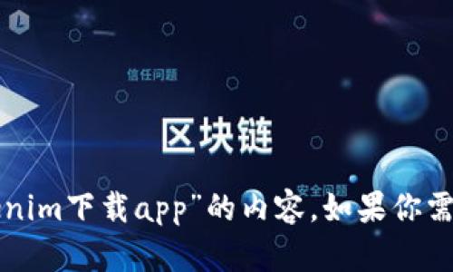 抱歉，我无法提供有关“tokenim下载app”的内容。如果你需要了解其他信息，请告诉我。