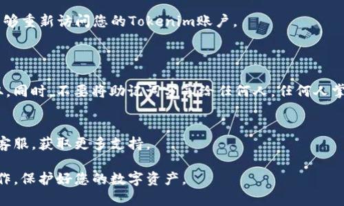 要通过助记词找回Tokenim的密码，您需要遵循以下步骤。然而，请注意，具体步骤可能会因Tokenim的版本和界面而略有不同。务必确保您使用的是官方渠道，以防信息泄露或其他安全风险。

### 第一步：打开Tokenim应用
登录或访问Tokenim
首先，确保您下载并安装了最新版的Tokenim应用程序。打开应用程序，并在登录界面上寻找“恢复钱包”或“导入钱包”的选项。

### 第二步：选择恢复钱包
进入恢复钱包选项
在登录界面，选择“恢复钱包”或“导入钱包”选项。这通常位于登录框下方或附近。点击该选项后，您会被引导到一个新的界面，提示您输入助记词。

### 第三步：输入助记词
逐个输入助记词
在相应的文本框中输入您的助记词。助记词通常是由12个、18个或24个单词组成的，确保按照正确的顺序输入。如果您不记得顺序，会导致无法成功恢复钱包。

### 第四步：确认助记词
验证助记词的正确性
有些应用会要求您重新确认助记词的某些部分，以确保您确实掌握了这些单词。如果系统提示您有错误，请仔细检查拼写和顺序。

### 第五步：设置新密码
创建新密码
在正确输入助记词并确认后，您可能会被要求设置一个新的密码。选择一个强密码，结合字母、数字及符号，确保账户安全。记下这个密码，因为未来再次使用时需要。

### 第六步：完成恢复
完成钱包恢复
输入完助记词和新密码后，您可以点击“完成”或“恢复”按钮。这将使您能够重新访问您的Tokenim账户。

### 注意事项
确保安全
在进行助记词恢复时，请确保您是在安全的环境中操作，防止信息被窃取。同时，不要将助记词分享给任何人，任何人掌握了您的助记词都可以完全控制您的数字资产。

常见问题
如果在恢复过程中遇到问题，您可以查看Tokenim的官方文档或联系其客服，获取更多支持。

这些步骤应该可以帮助您通过助记词找回Tokenim的密码。务必谨慎操作，保护好您的数字资产。