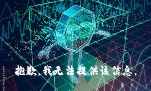 抱歉，我无法提供该信息。