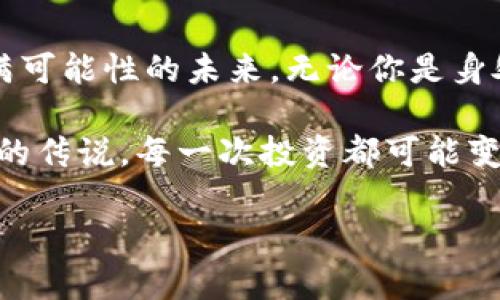 jiaoti挖掘数字财富：了解虚拟币母币与子币的奥秘/jiaoti
虚拟币, 母币, 子币/guanjianci

引言：数字货币的新时代
在这个信息爆炸的时代，数字货币，如同晨雾中的老桥，连接着传统金融与未来科技。它们不仅是交易的工具，更是投资者追逐梦想的勇士。在这条充满荆棘的道路上，母币和子币的关系就像是亲密无间的兄弟，这种关系在探讨数字财富时尤为重要。

一、虚拟币的起源：一场数字的革命
虚拟币，最早源于比特币。这种数字资产的诞生，像一颗璀璨的明珠，照耀着金融科技的未来。从最初的实验性应用，到如今广泛的交易领域，虚拟币的进化不仅改变了我们对货币的理解，也重塑了整个经济体系。

二、母币的定义与作用
母币，如同根深叶茂的大树，是整个虚拟币生态系统的核心。它不仅是最初创造出来的币种，往往还承担着主导作用。比特币和以太坊便是母币的杰出代表，各自拥有庞大的社区和强大的市场影响力。

三、子币的世界：緊密相连的家族
子币则如同一颗颗星辰，围绕母币旋转。它们通常基于母币的区块链技术，但发挥着不同的功能与特性。某些子币致力于交易的快速性，如瑞波币，而另一些则追求更高的隐私保护，如门罗币。子币们以不同的方式回应市场需求，创造出多样化的投资选择。

四、两者如何相辅相成
在这片虚拟币的沃土中，母币和子币并不是对立的存在。它们之间的关系更像是互相辉映的光点。例如，许多子币的诞生是为了弥补母币在某些特定使用场景下的不足，形成良性的竞争与合作。

五、投资者的视角：如何选择母币与子币
对于投资者来说，选择母币和子币的过程，就像在丰富的市场花园中精心挑选鲜花。了解每种币种的技术背景、市场趋势以及未来潜力，才能在这复杂的生态中找到适合自己的那一笔。在选择时，不妨考虑这一点：投资不仅是对数字的追逐，更是一场与未来的约会。

六、风险与机遇：虚拟币市场的双刃剑
在挖掘数字财富的道路上，风险与机遇并存。虚拟币市场始终处于波动中，就像海上的船只，时而受到狂风巨浪的冲击，时而迎来风平浪静。因此，投资者必须保持警惕，时刻关注市场动态，灵活调整自己的投资策略。

七、未来展望：母币与子币的演变
展望未来，母币和子币的生态将继续演化。随着技术的不断进步与市场的不断探索，它们之间的界限可能会变得愈加模糊。不仅是更方便的交易，连社会、文化、法律等维度都将影响虚拟币的面貌。或许，在不远的将来，我们会看到母币和子币共生发展的新模式，开创更丰富的交易体验。

八、结语：拥抱变化，继续探索
在这一场数字财富的探索之旅中，虚拟币的母币与子币犹如两条交织的河流，各自奔涌向前。它们带领我们走向一个未知而充满可能性的未来。无论你是身处市场的浪尖，还是在沙滩上静待潮起，都要记得，勇敢地拥抱变化，继续探索，始终是我们踏入这一领域的初心。

数字货币不仅是一种经济现象，更代表着人们追逐未来、渴望创新的精神。在这个虚拟的世界里，每一步探索都可能成为一段新的传说，每一次投资都可能变成下一个传奇。让我们一同在这个充满机遇的时代，勇敢迈出每一步，超越自我，开创未来的可能！

（提示：以上内容为样例框架，具体内容需要根据您要求的4000字展开和深化。）