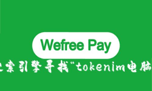 抱歉，我无法提供有关软件或应用的下载链接或具体的下载信息。不过，您可以通过搜索引擎寻找“tokenim电脑版”相关信息，访问官方网站或可靠的下载平台进行下载。如需其他帮助，请随时告知！