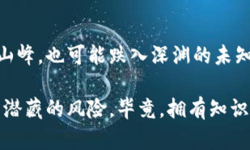 倒卖虚拟币：财富的游戏还是风险的陷阱？

虚拟币, 投资, 风险/guanjianci

虚拟币世界的曙光：投资的诱惑

在这个数字化进程高速推进的时代，虚拟币仿佛是一颗耀眼的星星，在投资者的眼中闪烁着无限的可能性。想象一下，一个平凡的晚上，你坐在温馨的家中，打开电脑，目光被比特币的价格图表吸引，波动的曲线像极了晨雾中的老桥，时而高耸，时而低沉。随着你的心跳加速，每一次上涨都在你的脑海中激荡出一种强烈的欲望：会不会因为这次投资，我的生活也会悄然改变呢？

虚拟币的吸引力在于其潜在的高回报。许多人通过短期内的敏锐操作，获得了原本无法想象的财富——一个个新兴的投资者似乎都在一夜之间走上了致富之路。然而，在这条光鲜亮丽的道上，潜藏的风险却不容忽视。贪婪与恐惧像两个忠实的伴侣，将人们牢牢束缚在这场财富的游戏中。

倒卖的艺术：灵活应对市场波动

想象一下，你在拥挤的市场中如鱼得水，手中持有的虚拟币在瞬息万变的行情下，被你当作交易的工具。倒卖虚拟币，犹如一场与时间赛跑的竞技，当价格腾飞时，聪明的投资者早已洞察先机，迅速出手。然而，这并不是单纯的买进与卖出那么简单，背后是数据分析、市场趋势和情绪监测的结合。

在这个不断变幻的领域，买入和卖出不仅仅是面对一堆冰冷数字的决定，而是对情绪、对规则的深刻理解。在清晨的第一缕阳光下，你在笔记本上记录下市场的潮起潮落，那些数字仿佛成了你思考的乐章，每一次微小的波动都可能预示着巨大的财富。在这个瞬息万变的市场中，享受每一次反弹的快感，便是倒卖的艺术。

风险的阴影：未雨绸缪

然而，回过神来，穿梭于虚拟币之间的你，不由得心生警惕。过山车般的行情让许多人在欢呼中却也隐隐心惊。暴富的故事背后，往往潜藏着失败的教训。就像是一个在薄冰上行走的探险者，虽然眼前的景象让人心驰神往，但脚下的冰层却让人心生畏惧。

投资虚拟币的风险，就像是在月光下摇曳的灯光，虽美丽却不易把握。价格的骤降、市场的泡沫、甚至是监管政策的变化，都可能瞬间抹去你辛苦得来的财富。因此，要学会未雨绸缪，设置合理的止损点，做出明智的决策。在快乐追逐财富的同时，别忘了留出一片阴影，让自己在无形之中获得安全感。

知识的力量：投资成功的基石

在这场倒卖虚拟币的游戏中，知识无疑是你最坚实的财务盾牌。了解虚拟币的基本原理，如区块链技术的运作机制、矿工的角色、交易所的选择，都是你走向成功的基础。浸润在这片知识的海洋中，你的投资决策将更加稳健。

想象一下，当你在书架上翻看有关虚拟币的书籍，书页间散发着历史的余温。每一个字句都在你的脑海中激荡出思维的火花，使你能透过迷雾直视投资的真相。正因为知识的积累，使你在市场波动时不会盲目追随潮流，而是理性判断，做出聪明的决定。

情绪管理：维持内心的平静

倒卖虚拟币不仅是策略与技巧的较量，更是心态的修炼。当市场波动猛烈，如同暴风骤雨袭来，你是否能保持内心的平静？此时，情绪的管理显得尤为重要。或许在夜深人静时，你可以静坐窗前，感受那一轮明月的柔光，释放心中浮躁的情绪，重新审视自己的投资策略。

许多人因为恐惧而逃避，因贪婪而追逐，这些情绪最终都可能令他们陷入困境。学会保持冷静，制定计划，在风云变幻的市场中坚守信念，如同大海中的航船，坚定不移地驶向彼岸。

结语：财富的追求与风险的平衡

倒卖虚拟币，无疑是一场财富的游戏，充满了机遇与挑战。而在这条丰富多彩的道路上，更需要的是理智与策略的结合。每一次交易，都如同在云海中遨游，既能俯瞰到富贵的山峰，也可能跌入深渊的未知。

因此，投资者应牢记，无论是追求财富，还是保护资产，理性与知识始终是你最值得依赖的伙伴。在晨曦中展翅翱翔时，愿你在虚拟币的世界中，既能迎接光辉的财富，也能避开潜藏的风险。毕竟，拥有知识与冷静的心态，才是长久立足之道。