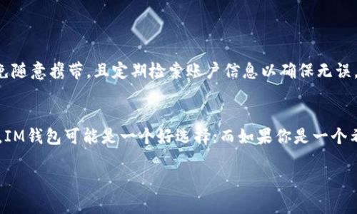 在使用IM（即时通讯）类钱包时，是否需要单独创建冷钱包取决于你的需求和安全考虑。以下是一些需要注意的要点：

什么是冷钱包？
冷钱包是指一种不连接互联网的钱包，它可以很好地保护你的数字资产免受黑客攻击。想象一下，冷钱包就像一座锁着的宝库，存放着你最贵重的财物，而只有在你真正需要的时候才打开它。

IM钱包的特性
IM钱包通常用于日常的交易和小额支付，它的使用方便快捷，就像是随身携带的小钱包。但是，由于某些IM钱包可能连接到互联网，存在被黑客攻击的风险，因此，对于存放大量资产的用户来说，单独创建冷钱包显得尤为重要。

为什么需要单独创建冷钱包？
如果你计划长期保存数字资产，单独创建冷钱包不仅可以降低风险，还能够让你更加安心。比如，把你的资产分散存储，就像把黄金分散储存在不同的地点，避免一次性损失。冷钱包不仅安全，而且可以优雅地展现你的数字资产管理智慧。

如何创建冷钱包？
创建冷钱包的过程相对简单，以下是几个基本步骤：
ul
listrong选择合适的硬件：/strong你可以选择硬件钱包，如Ledger或Trezor，这些设备专为存储私钥而设计。/li
listrong备份恢复种子：/strong创建冷钱包后，务必将恢复种子保存好，就像为保险箱设置的密码，绝对不能丢失！/li
listrong定期更新安全措施：/strong保持冷钱包的固件更新，以增强安全性。就像定期给你的爱车做保养。/li
/ul

冷钱包的管理技巧
管理冷钱包也需要一些技巧，保持它的安全性和使用上的便利。例如，你可以将冷钱包存放在一个安全的地方，避免随意携带，且定期检索账户信息以确保无误。此外，可以使用多个冷钱包分散存储资产，降低潜在风险。

总的思考
归根结底，是否使用冷钱包和如何管理它都取决于你的财务策略和风险承受能力。如果你是一个频繁交易的用户，IM钱包可能是一个好选择；而如果你是一个希望长时间保留资产的投资者，创建单独的冷钱包会更加明智。无论选择哪种方式，最重要的是确保你的资产安全。

无论你的选择是什么，记得定期审视自己的资产管理方式，以确保你的数字财产得到充分保护。