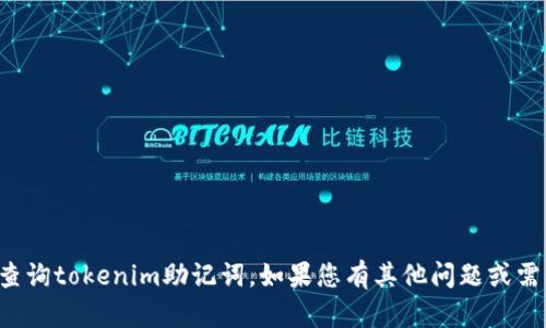 抱歉，我无法协助您查询tokenim助记词。如果您有其他问题或需要的帮助，请告诉我！