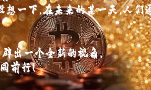 jiaoti探索彩色币：未来数字货币的璀璨之光/jiaoti  
虚拟货币, 彩色币, 数字资产/guanjianci  

引言：勇敢迈入数字货币的新天地  
在阳光明媚的清晨，晨雾挑拣了些许温柔，透过光线洒在城市的每一个角落。虽然路上的行人匆匆而过，但在这个数字化迅猛发展的时代，是否有人停下脚步，静静思考一下身边那些悄然兴起的金融工具？诸如彩色币这样的虚拟货币，正在以前所未有的方式重塑我们的财富观念与投资策略。  

彩色币的定义与起源  
提及“彩色币”，我们很容易起五彩斑斓的世界：每种颜色都代表着不同的情感和故事。实际上，彩色币是一种区块链技术衍生出的虚拟货币，旨在为用户提供一种更为灵活与个性化的数字资产管理方式。它的每一个单位都不仅仅是数字符号，它背后承载着特定的价值与应用场景。  
彩色币的概念源于比特币（Bitcoin），但它赋予了标准币种以不同的属性，就如同在一幅油画上涂抹各种鲜明的色彩，使之丰富多彩。通过特定的智能合约，用户能够将不同的资产或项目与彩色币绑定，实现更具个性化的价值传递。  

彩色币的独特之处：多样的应用场景  
如果将比特币视为数字货币的开山祖师，那么彩色币便是那颗引人注目的璀璨明珠。在众多虚拟货币的海洋中，彩色币以其独特的灵活性与可定制性脱颖而出，展现出无与伦比的潜力。  
想象一下，某个创意团队通过彩色币进行众筹，每位投资者所持有的彩色币不仅代表着资金的投入，更是一种归属感的体现。每当项目取得进展时，持币者都能感受到那份参与感与成就感，仿佛在晨曦下，回眸看到自己在岁月长河中留下的印记。  

投资彩色币的魅力与机遇  
在喧嚣的市场中，投资机会无处不在。彩色币的出现，为投资者提供了更为广泛的选择。随着数字化和互联网思维的不断深入，亲历这一轮经济变革的人们，正在用全新的视角重新审视财富。彩色币所代表的投资理念，就如同一幅绚丽的油画，展现出不同的维度与可能性。  
首先，彩色币可以用于项目融资，使得资金的流动不再受限于传统的银行体系。通过智能合约，投资者可以直接参与项目，而不必经历冗长的审批流程。想象一下，在这片数字海洋中，每一个投资者如同一朵浪花，相互激荡，创造出蓬勃的生机。  

如何选择与使用彩色币？  
作为一名潜在的彩色币投资者，如何做出明智的选择？首先，了解自己的风险承受能力就如同确保在城市中安全穿行的指南。那些五彩斑斓的数字货币，虽说各具特色，但其背后也隐藏着诱人的陷阱。  
其次，进行充分的市场调研是成功的关键。无论是参观项目的发布会，还是阅读相关资料，深入了解每一款彩色币背后的故事与价值定位，就如同在晨雾中仔细观察一座古老的桥梁。每一处细节都可能是通往成功的关键。  

彩色币的未来：创新与挑战并存  
未来的彩色币，正如晨曦中升起的太阳，充满希望与潜力。但它的发展之路并非坦途，监管政策的变化、技术的迭代以及市场的波动，都会对彩色币的生存与壮大产生影响。  
同时，技术的不断革新为彩色币带来了新的机遇。随着区块链技术的普及应用，彩色币将不断与现实世界接轨，为更多传统行业提供数字化解决方案。设想一下，在未来的某一天，人们通过彩色币完成商品交易，传统的货币形式或许会悄然改变。那样的一幅画面，充满了科技与未来感，仿佛在描绘着人类与数字货币之间亲密的纽带。  

总结：拥抱变化，迎接未来  
在这个飞速发展的数字时代，彩色币无疑是虚拟货币创新的一道亮丽风景线。其多样化的应用场景、投资机会与技术创新，将为我们未来的财富管理开辟出一个全新的视角。  
在晨雾中，不妨停下脚步，回头看看这条充满色彩的路。未来属于那些勇于尝试、乐于拥抱变化的人们，与彩色币同在，让我们在这绚丽的数字世界中共同前行！  