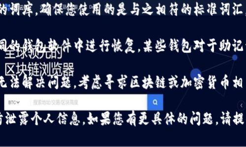 抱歉，您提到的“tokenim助记词错误”指的是加密货币或区块链相关的助记词问题吗？如果您在寻找解决方案，建议以下步骤：

1. **验证助记词**：确保您输入的助记词准确无误，字母大小写、空格、拼写都要完全准确。

2. **检查词库**：助记词通常来自特定的词库，确保您使用的是与之相符的标准词汇。

3. **恢复密钥**：尝试通过助记词在不同的钱包软件中进行恢复，某些钱包对于助记词的接受度不同。

4. **寻求专业支持**：如果以上步骤都无法解决问题，考虑寻求区块链或加密货币相关专业人士的帮助。

请确保在处理敏感信息时保持安全，谨防泄露个人信息。如果您有更具体的问题，请提供更多细节，以便我能更好地帮助您。