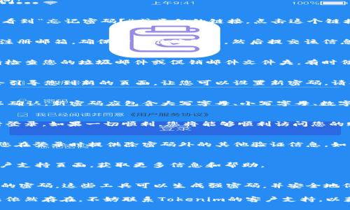 如果您忘记了 Tokenim 的密码，您可以按照以下步骤尝试恢复访问：

步骤一：访问登录页面
首先，打开 Tokenim 的官方网站，进入登录页面。在登录框中，您会看到“忘记密码？”或类似的链接。点击这个链接将引导您进入密码重置的步骤。

步骤二：输入注册邮箱
在重置密码页面，系统会要求您输入与您的 Tokenim 账户关联的注册邮箱。确保输入准确无误，然后提交该信息。Tokenim 将会向该邮箱发送一封包含密码重置链接的电子邮件。

步骤三：检查电子邮箱
请在您的电子邮箱中查找来自 Tokenim 的邮件。如果没有看到，请检查您的垃圾邮件或促销邮件文件夹。有时候，重要的邮件可能会误被归类为垃圾邮件。

步骤四：点击密码重置链接
当您找到邮件后，打开它并点击邮件中的密码重置链接。该链接将会引导您到新的页面，让您可以设置新密码。请确保新密码强大且唯一，以增强账户的安全性。

步骤五：创建新的密码
在新的密码创建页面，您会被要求输入新密码，通常需要输入两次以确认。新密码应包含大写字母、小写字母、数字以及特殊字符，这样能有效增强密码的安全性。

步骤六：登录账户
完成密码重置后，请返回到 Tokenim 的登录页面，使用新密码进行登录。如果一切顺利，您将能够顺利访问您的账户。

步骤七：启用两步验证（可选）
为了提高账户安全性，建议启用两步验证。这是额外的安全层，要求您在登录时提供除密码外的其他验证信息，如手机短信或身份验证应用生成的代码。

常见问题
如果在任何步骤中遇到问题，建议查看 Tokenim 的帮助中心或客户支持页面，获取更多信息和帮助。

重要提示
为避免再一次忘记密码，您可以使用密码管理工具来存储和管理您的密码。这些工具可以生成强密码，并安全地保存，以便您随时使用。

通过以上步骤，您应能顺利找回对 Tokenim 账户的访问。如果问题依然存在，不妨联系Tokenim的客户支持，以获得进一步的帮助。