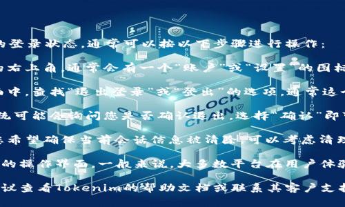 如果您希望退出Tokenim或某个平台的登录状态，通常可以按以下步骤进行操作：

1. **访问账户设置**：在网页或应用的右上角，通常会有一个“账户”或“设置”的图标，点击进入。

2. **找到登出选项**：在账户设置页面中，查找“退出登录”或“登出”的选项，通常这个选项比较明显，可能位于页面的底部。

3. **确认登出**：点击退出登录后，系统可能会询问您是否确认退出，选择“确认”即可。

4. **清理浏览器缓存（可选）**：如果您希望确保当前会话信息被清除，可以考虑清理浏览器缓存。

请注意，不同的平台可能会有略微不同的操作界面，一般来说，大多数平台在用户体验方面都做得比较直观。

如果您在执行这些步骤时遇到困难，建议查看Tokenim的帮助文档或联系其客户支持以获取更详细的指引。