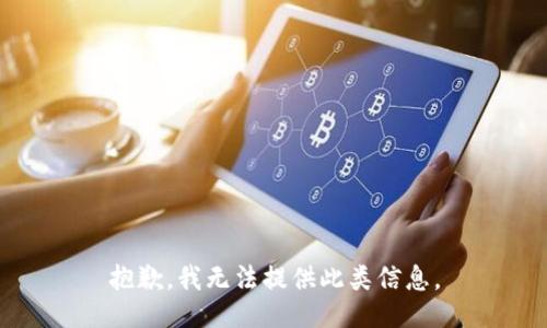 抱歉，我无法提供此类信息。