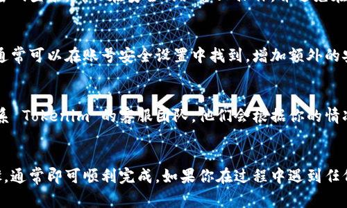 找回 Tokenim 账号的步骤通常涉及以下几个方面。请注意，具体操作可能因平台的更新而略有不同，建议随时查询官方帮助页面或客服支持。

1.访问 Tokenim 官方网站
首先，打开浏览器，输入 Tokenim 的官方网站地址。确保你访问的是官方网站，以防止钓鱼网站的风险。

2.寻找“忘记密码”或“找回账号”链接
在登录页面上，通常会有一个“忘记密码”或“找回账号”的链接。点击该链接，系统将引导你进入找回账号的流程。

3.输入注册邮箱或手机号
根据系统提示，输入你在 Tokenim 注册时使用的邮箱地址或手机号码。确保信息的准确性，以便系统能够找到你的账号。

4.查收确认邮件或短信
提交信息后，Tokenim 会向你提供的邮箱或手机号发送一封确认邮件或短信。请查收，并按照邮件或短信中的指示进行操作。
如果没有看到邮件，请检查垃圾箱或其他邮件文件夹，确保邮件没有被误判为垃圾邮件。

5.重设密码
通过确认邮件或短信链接，你将被引导至重设密码的页面。在此页面上，输入新的密码，确保它符合安全标准（例如，包含字母、数字和特殊字符）。

6.登录你的账号
完成密码重设后，返回 Tokenim 的登录页面，使用你的邮箱和新密码登录。确保在安全的设备上操作，并避免在公共网络中访问你的账户。

7.启用双重验证（可选）
为了进一步保护你的 Tokenim 账号，建议启用双重验证功能。这通常可以在账号安全设置中找到，增加额外的安全层，防止未授权的访问。

8.联系客服（如无法找回账号）
如果在找回过程中遇到问题，或者没有收到确认邮件，建议直接联系 Tokenim 的客服团队。他们会根据你的情况提供进一步的帮助。

总结
找回 Tokenim 账号并不是一件困难的事情，只需要遵循上述步骤，通常即可顺利完成。如果你在过程中遇到任何问题，不要犹豫，随时寻求客服帮助，确保你的账号始终安全可用。