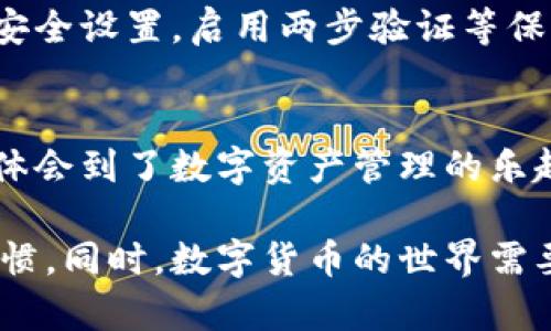 如何将火币转换到Tokenim钱包：一步一步教你轻松完成转账

关键词：火币, Tokenim, 转账

引言：数字货币的旅程开始了
随着数字货币的浪潮汹涌而来，越来越多的人们开始接触并投资于各种虚拟资产。在这片广袤的数字海洋中，火币和Tokenim钱包如同两座灯塔，指引着新手和老手找到财富增值的航道。那么，如何将你的资产从火币交易所顺利转移到Tokenim钱包？让我们一起踏上这段探索之旅。

第一步：了解火币的基础设施
火币交易所，犹如繁华的市场，提供着多样的数字货币选择。想象一下你走在一个热闹的集市上，各种各样的小摊贩，各色的新鲜水果、新鲜海鲜一应俱全。火币为你提供的就是这样一个多元化的投资平台。在这里，你可以轻松的进行交易、兑换和购买不同种类的数字资产。

第二步：Tokenim钱包的魅力
而Tokenim钱包则像一位细心的保管人，安全地存储着你的数字财富。它不仅支持多种币种的存储与转账，同时还为用户提供了如同家中保险箱般的安全保障。你可以想象，当你走进一个古老的金库，墙壁厚重，门锁坚固，里面存放着你辛苦得来的财富，这便是Tokenim钱包的安全感。

第三步：准备好你的转账计划
在开始转账之前，确保你已经在火币和Tokenim上都完成了注册且通过了身份验证。像准备一场婚礼一样，转账的每一个步骤都需要认真对待。你需要提前准备好自己的数字钱包地址，它就像你家的地址一样，非常重要，确保不会出错。

第四步：从火币提取资金
现在，准备好出发了吗？登录你的火币账户，在菜单中寻找“提币”选项。点击之后，仿佛打开了一扇通往新世界的大门。在这里，你需要填入Tokenim钱包的地址、提取金额，并选择要提取的币种。每个环节都需要小心谨慎，确保信息无误。确认无误后，点击“提交”按钮，就像点燃信号烟花，资产即将启航。

第五步：确认转账状态
随着提币申请的提交，你可以在火币的转账记录中追踪资金流动的状态。想象一下你在候机大厅，看着航班动态显示屏，期待着自己那架飞机的起飞与降落。转账状态的更新会告诉你，资产正在向Tokenim钱包的方向飞去。

第六步：在Tokenim钱包接收资金
当资金顺利到达Tokenim钱包时，你将会收到一条如同中奖喜讯般的通知。打开你的Tokenim钱包，查看余额那一刻，心中涌起的喜悦无与伦比。仿佛在看到自己辛苦种下的花朵终于绽放出炫丽的色彩。

第七步：保持警惕，确保安全
在数字货币的世界中，安全永远是投资者最重要的考量。就像在森林中行走时，需要时刻注意周围的环境，谨防猎物般的危险。定期更新你的Tokenim钱包密码和安全设置，启用两步验证等保护措施，让你的小宝藏安全如同金库一般。

总结：数字货币的未来属于你
将火币资产顺利转移至Tokenim钱包，这不仅是一次简单的转账，更是你在数字货币投资旅途中的一次重要里程碑。通过这一过程，你不仅学习到了操作技巧，更体会到了数字资产管理的乐趣。在这条充满挑战与机遇的道路上，祝愿你每一次交易都如同晨雾中的老桥一般稳定，每一次投资决策都如同朝阳般光明，开创属于你自己的数字财富新时代！ 

在以上的过程中，你应该能够理解将火币资产转移到Tokenim钱包涉及的每一个步骤，不论是在何时何地，相信这样细致的步骤能为你培养出更加严谨的操作习惯。同时，数字货币的世界需要我们保持一份好奇心与探索精神，去发现更多的可能性。