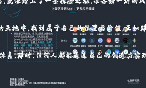 拥抱虚拟肽链币：未来数字经济的新脊梁/
虚拟货币, 数字经济, 区块链/guanjianci

引言：走进虚拟肽链币的世界
在一个充满变化的时代，金融科技的进步让我们能够轻松探索一些前所未有的概念，其中之一便是虚拟肽链币。这种新颖的数字货币代表了未来经济的新方向，犹如晨雾中的老桥，连接起过去的货币形式与未来的金融世界。在这篇文章中，我们将深入探讨虚拟肽链币的本质，它如何运作，以及它在数字经济中的潜力与挑战。

虚拟肽链币的基本概念
虚拟肽链币，从名字上看，似乎蕴藏着某种神秘的科技力量。与传统的货币相比，虚拟肽链币的本质不是纸张或硬币，而是一组信息，由数字化的代码构成，存储在区块链这个高度安全且分散的旋转木马上。设想一下，像深邃的海洋一样复杂又美丽的区块链技术，是如何运用密码学和分布式账本，确保每一笔交易的安全与透明。

虚拟肽链币运作机制
虚拟肽链币的背后，运用的是一种名为“去中心化”的理念。可以把去中心化想象成一片广袤的森林，没有一个单独的树木是最高的。相反，每棵树都有自己独特的高度都能够互相支持，构成一个共同体。在这个共同体中，所有的交易都以节点的形式在全球范围内进行验证，全体参与者一起维护这一机制的安全与公正。这个过程不仅展示了技术的力量，也深深扎根于人们团结与信任的共同体精神。

数字经济的全新脊梁
随着虚拟肽链币的不断发展，它不仅仅是一个交易工具，更多的是未来数字经济的新脊梁。一如高耸的山脊将一系列生态系统连接在一起，虚拟肽链币有潜力在金融领域、供应链管理，甚至在艺术和文化上都留下深刻的印记。想象一下，艺术作品的真正所有权不仅仅是一张纸，而是以区块链的形式存在，每一笔交易都有记录，确保艺术家的创作得到应有的尊重与价值体现。

虚拟肽链币的潜力与应用
虚拟肽链币的潜力并不限于其价值交换的功能。它还在不同的领域展现出多种有趣的应用场景。比如在医疗领域，通过在区块链上记录每一位患者的治疗历史和病历，医院将能够确保信息的安全与私密，减轻医疗错误的发生。这就如同一位耐心的老者，默默守护着每一位病人的健康，而虚拟肽链币则为该过程提供安全和便捷。

应对挑战：虚拟肽链币的风险与不确定性
然而，任何创新都伴随着挑战。虚拟肽链币也不例外。犯罪团伙利用其匿名性进行非法交易就如同潜伏在夜幕下的幽灵，让人放心不下。此外，价格波动的剧烈也让投资者如同在风中摇摆的船只，摇摇欲坠。因此，在这片崭新的领域中，教育与规范亟需跟上，以避免无意中触碰法律的红线。

如何参与虚拟肽链币的世界
如果你决定要加入这个日新月异的虚拟肽链币世界，那么首先需要对比特币、以太坊等主流数字货币有一定的了解。其次，可以通过各种交易平台进行虚拟肽链币的购买与交易。就像踏上了一条探险之旅，准备好一路的风景与挑战。在旅途中，与社区的每一位成员建立联系，开展思想的碰撞与深入的交流，才能更好地理解这一新兴市场的洪流。

结语：未来属于大胆的探索者
虚拟肽链币的未来，充满了无限可能。与其退缩在不确定性中，不如插上梦想的翅膀，投入到这场数字经济的革命之中。只有那些愿意不断探索、勇敢创新的人，才能在这片广阔的天地中，找到属于自己的位置与价值。正如那段老歌所唱：“你要相信，勇敢做梦想，未来就是你的。”

附录：未来展望与个人思考
随着虚拟肽链币逐渐融入我们的日常生活，我们或许会看到它在社会结构、商业模式、甚至文化传播方面带来的深刻变革。展望未来，我们可以想象一个更为平等与开放的经济体系，那时，任何人都能通过自己的创造力实现经济价值的最大化；也许，虚拟肽链币不仅仅是财富的象征，更是人人参与的一场伟大社会实验。如此美好的愿景，需要每一位参与者的共同努力与信任才能实现。 

未来已经来临，拥抱虚拟肽链币，敢于行动、勇于实践，让我们一起迎接这个属于数字经济的崭新时代。