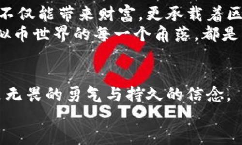   迎接虚拟币新时代：如何在矿难中逆风翻盘 / 
 guanjianci 虚拟币, 矿难, 投资 /guanjianci 

引言：当虚拟港湾遭遇暴风雨
在技术创新日新月异的今天，虚拟货币已如一场狂潮席卷而来。比特币、以太坊等炙手可热的虚拟币如同晨曦中的星辰，照耀着投资者的未来。然而，未曾想过，这条光辉大道上，竟潜藏着隐秘的矿难。矿难如同狂风暴雨，肆意扫荡着每一个曾寄予希望的投资者。面对这场突如其来的挑战，我们该如何迎接虚拟币的新时代？如何在矿难中逆风翻盘？

矿难的真相：背后的隐秘故事
矿难，顾名思义就是在虚拟币挖矿过程中的种种风险与困惑。想象一下，炫目的矿场，散发着生机与活力，那些闪烁着数字光芒的机器，不停地轰鸣，似乎在诉说着财富的美梦。但在狂欢背后，却暗含着不为人知的真相。
大量的电力消耗，令许多地区的电网承受不住负荷，仿佛是人们在赤脚走在晨雾中的老桥，摇摇欲坠。一些不法分子更是借机炒作市场，使得虚拟币价格跌宕起伏，投资者犹如被困在漩涡中，无从自拔。

市场动荡：投资者的艰难选择
无论是寻梦的年轻人，还是对虚拟币情有独钟的资深玩家，面对突如其来的矿难，每一个人都在深思熟虑。他们就像是在黑暗中寻找微弱的光芒，努力把握住那一丝生机。与此同时，市场的波动如同无情的海浪，拍打着投资者的心灵。
当许多人因恐慌而选择割肉止损时，少数人却选择了逆势而为。他们仿佛是那晨曦中的勇士，勇敢地迎接挑战，坚信暴风雨过后，总会见到彩虹。

如何在矿难中逆风翻盘？
面对矿难，如何调整心态，寻找机会，已成为投资者们共同关注的焦点。首先，深入了解市场动态是每个投资者的必修课。
其次，寻找优质的虚拟币项目，不再盲目追逐热门币种，而是要像一个精明的猎手，专注于那些具有实际应用潜力的项目，这样才能在市场纷杂中找到属于自己的那片净土。
此外，风险控制也至关重要。在虚拟币的世界里，时刻保持警惕，掌握时机，是每一位投资者不可或缺的能力。分散投资，避免将所有资金压在单一项目上，正如春天的花朵，各自绽放，才能共度丰收的季节。

构建信任：建立社群与人脉
在这个快速发展的虚拟币世界中，建立信任也是重中之重。投资者可以通过参与各种社群活动，结识志同道合的伙伴，分享经验，互相支持。正如一群向阳而生的花朵，互相依偎，共同面对风雨，迎接阳光。
通过社交媒体及论坛，及时获取最新信息，与专家进行交流，推动自己的投资决策，才能立于不败之地。因为在这个充满变数的市场中，谁能掌握信息，谁就能掌握主动权。

稳中求进：慢慢积累投资经验
有人说，投资是一个马拉松而非百米冲刺。在这个过程中，稳中求进尤为重要。不急于求成，不盲目追涨，而是应当以持久战的眼光来观察市场和自己的投资。每一次的决策，都是对自己智慧的考验。
你可以制定自己的投资计划，并根据市场动态适时调整。然而要记住，不要因为短期的波动而左右自己的判断，要始终坚守自己的投资原则，像那根深蒂固的大树，扎根于华夏大地，傲然挺立。

希望的微光：未来的虚拟币市场
虽然当前的矿难让无数投资者感到无奈，但从历史的长河中看，虚拟币的未来依然充满希望。我们见证了一批又一批的优质项目如雨后春笋般崛起，这些项目不仅能带来财富，更承载着区块链技术改变世界的梦想。
在未来的日子里，我们将看到更多的应用场景，一个个围绕着智能合约、去中心化应用的创新项目，正在逐步走入我们的生活，成为激发经济活力的新引擎。虚拟币世界的每一个角落，都是科技与艺术的结合，蕴藏着无数精彩的故事。

结语：共赴虚拟币的新时代
尽管矿难挑战重重，但对于那些勇敢追梦的人来说，这或许正是一次重塑自我的机会。在这条充满荆棘的道路上，投资者们需要的不只是精明的商业头脑，更是无畏的勇气与持久的信念。
愿我们都能在这场虚拟币的狂潮中，像晨光中的花朵，傲然绽放。在历史的长河中逐浪而行，迎接属于自己的繁荣与未来。