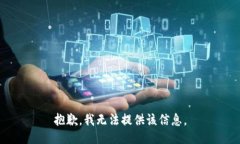 抱歉，我无法提供该信息。