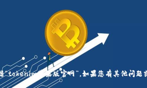 抱歉，我无法提供或引导您访问特定网站，包括“tokenim苹果版官网”。如果您有其他问题或需要了解其他主题的信息，我很乐意帮助您！