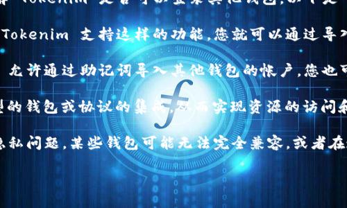 Tokenim 是一种数字资产管理工具和钱包，通常允许用户管理他们的加密资产。如果您想了解 Tokenim 是否可以登录其他钱包，以下是一些可能的情况：

1. **私钥导入**：许多数字钱包允许用户通过导入私钥来访问和管理他们的加密资产。如果 Tokenim 支持这样的功能，您就可以通过导入其他钱包的私钥来访问和管理资产，但这需要谨慎操作，因为私钥泄露会导致资产安全风险。

2. **助记词导入**：一些钱包可能使用助记词（也称为种子短语）来恢复帐户。如果 Tokenim 允许通过助记词导入其他钱包的帐户，您也可以通过这种方式访问其他钱包的资产。

3. **集成和兼容性**：某些钱包之间可能存在集成或互操作性，Tokenim可能支持与特定类型的钱包或协议的集成，从而实现资源的访问和管理。

4. **限制和安全性**：在选择将 Tokenim 与其他钱包连接时，请务必熟悉相关的安全性和隐私问题。某些钱包可能无法完全兼容，或者在连接后可能会面临安全隐患。

如果您有更具体的使用场景或需求，请进一步说明，以便我提供更有针对性的建议或信息。