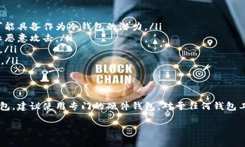 Tokenim 是一种加密货币钱包，然而作为项目和技术可能有所不同，所以具体能否用作冷钱包需要根据其特性、功能和安全性来确定。一般来说，冷钱包是指一种离线存储的加密货币钱包，通常以硬件钱包或纸质钱包的形式存在，主要用于长期存储和防止黑客攻击。

以下是一些关于冷钱包的基本概念，以及如何判断 Tokenim 是否适合用作冷钱包的信息：

什么是冷钱包？
冷钱包是指不与互联网连接、用于安全存储加密货币的工具。它的特点是极大的增强了安全性，降低了被黑客攻击的风险。冷钱包通常包括硬件钱包（如 Ledger、Trezor）以及纸钱包（将公钥和私钥打印出来，保存在安全的地方）。

Tokenim的功能
在讨论 Tokenim 是否适合用作冷钱包之前，我们需要了解它的基本功能和架构。Tokenim 是一个支持多种加密货币的钱包，可能提供跨链转账、代币管理和交易的功能。其安全性、使用体验和所支持的交易模式都是用户选择钱包时的重要考量因素。

如何判断 Tokenim 是否可以作为冷钱包
判断一个钱包是否可以作为冷钱包，可以从以下几个方面进行考量：

ul
  listrong离线存储：/strong冷钱包最重要的特性就是离线存储。如果 Tokenim 提供离线生成和存储私钥的功能，那么它可能具备作为冷钱包的潜力。/li
  listrong安全性：/strong研究 Tokenim 的安全协议，确保其使用的加密标准和安全性措施是当今最先进的，能够有效防止恶意攻击。/li
  listrong便携性和易用性：/strong评估 Tokenim 的用户界面和便携性，确保用户在使用它进行跨链转账时不会感到困难。/li
  listrong备份和恢复机制：/strong检查是否提供良好的备份和恢复机制，确保用户可以在丢失设备时迅速找到他们的资产。/li
/ul

总结
综合来看，Tokenim 是否能作为冷钱包使用很大程度上取决于其具体的实现和用户需求。如果你在寻找一个高安全性的冷钱包，建议使用专门的硬件钱包。对于任何钱包工具，了解其特点、优缺点以及如何有效管理加密货币都是非常重要的。无论选择什么工具，请始终保持警惕，确保资产的安全。 

希望以上信息能为你提供一些帮助！如果需要更详细的信息或者具体的指引，请随时告知。