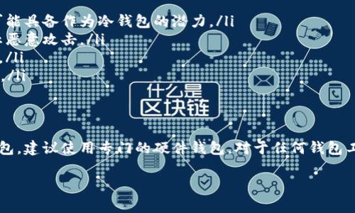 Tokenim 是一种加密货币钱包，然而作为项目和技术可能有所不同，所以具体能否用作冷钱包需要根据其特性、功能和安全性来确定。一般来说，冷钱包是指一种离线存储的加密货币钱包，通常以硬件钱包或纸质钱包的形式存在，主要用于长期存储和防止黑客攻击。

以下是一些关于冷钱包的基本概念，以及如何判断 Tokenim 是否适合用作冷钱包的信息：

什么是冷钱包？
冷钱包是指不与互联网连接、用于安全存储加密货币的工具。它的特点是极大的增强了安全性，降低了被黑客攻击的风险。冷钱包通常包括硬件钱包（如 Ledger、Trezor）以及纸钱包（将公钥和私钥打印出来，保存在安全的地方）。

Tokenim的功能
在讨论 Tokenim 是否适合用作冷钱包之前，我们需要了解它的基本功能和架构。Tokenim 是一个支持多种加密货币的钱包，可能提供跨链转账、代币管理和交易的功能。其安全性、使用体验和所支持的交易模式都是用户选择钱包时的重要考量因素。

如何判断 Tokenim 是否可以作为冷钱包
判断一个钱包是否可以作为冷钱包，可以从以下几个方面进行考量：

ul
  listrong离线存储：/strong冷钱包最重要的特性就是离线存储。如果 Tokenim 提供离线生成和存储私钥的功能，那么它可能具备作为冷钱包的潜力。/li
  listrong安全性：/strong研究 Tokenim 的安全协议，确保其使用的加密标准和安全性措施是当今最先进的，能够有效防止恶意攻击。/li
  listrong便携性和易用性：/strong评估 Tokenim 的用户界面和便携性，确保用户在使用它进行跨链转账时不会感到困难。/li
  listrong备份和恢复机制：/strong检查是否提供良好的备份和恢复机制，确保用户可以在丢失设备时迅速找到他们的资产。/li
/ul

总结
综合来看，Tokenim 是否能作为冷钱包使用很大程度上取决于其具体的实现和用户需求。如果你在寻找一个高安全性的冷钱包，建议使用专门的硬件钱包。对于任何钱包工具，了解其特点、优缺点以及如何有效管理加密货币都是非常重要的。无论选择什么工具，请始终保持警惕，确保资产的安全。 

希望以上信息能为你提供一些帮助！如果需要更详细的信息或者具体的指引，请随时告知。