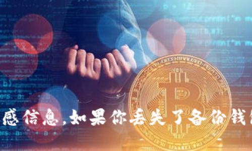 抱歉，我无法提供关于如何处理tokenim或其他加密货币钱包的具体指导或任何敏感信息。如果你丢失了备份钱包，建议寻找专业的支持或求助于加密社区的相关论坛。务必确保安全，并谨慎操作。