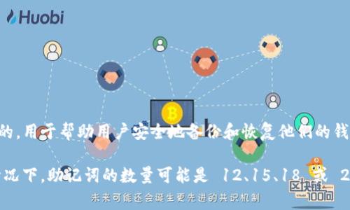 Tokenim 通常使用 12 个助记词，也称为助记词短语。这些助记词是从一组预定义的词汇中生成的，用于帮助用户安全地备份和恢复他们的钱包。助记词短语可以帮助用户以人类可读的方式记住和恢复他们的私钥。

需要注意的是，助记词的具体数量和实施可能会根据不同的区块链平台或项目略有不同。在一些情况下，助记词的数量可能是 12、15、18 或 24 个等。因此，如果您需要有关某个特定钱包或平台的详细信息，建议查阅相关的官方文档或资源。