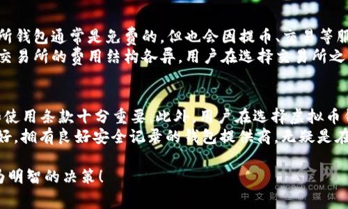 虚拟币钱包的收费情况因钱包类型和服务提供商而异，以下是一些常见的虚拟币钱包类型及其收费情况的概述：

1. 软件钱包
软件钱包通常是免费的，用户可以在电脑或手机上下载并安装省钱的虚拟币钱包应用。此类钱包往往提供基本的功能，如发送、接收和储存虚拟币。
然而，部分软件钱包可能会针对某些服务收取费用。例如，钱包提供商可能会对用户的交易收取网络手续费，这通常是为了将交易请求发送到网络中。网络手续费的金额与所选虚拟币的网络拥堵程度及交易速度相关。

2. 硬件钱包
硬件钱包是物理设备，通常用于长期存储虚拟币。购买硬件钱包的用户需要支付设备的购买费用，这笔费用因品牌和功能而异。常见的硬件钱包品牌包括Ledger和Trezor。
虽然硬件钱包本身不是免费的，但在设备的使用过程中，用户一般不需要支付额外的交易费用。用户在使用硬件钱包进行交易时，仍然需要支付网络手续费，但这些费用与选择的币种及交易数量相关。

3. 在线钱包
在线钱包是托管在云端的钱包，通常由第三方服务提供商管理。许多在线钱包提供免费的账户注册和使用，但实则隐藏了一些费用。
例如，在线钱包可能会在用户交易时收取一定的手续费用或存取款费。这种钱包的优点是使用方便，但隐私和安全性相对较低，用户应仔细选择信誉良好的服务提供商。

4. 移动钱包
移动钱包是一种便捷的虚拟币钱包，通常用于智能手机上进行小额支付和日常消费。绝大多数移动钱包应用是免费的，用户可以轻松下载和安装。
需要注意的是，移动钱包在交易时可能会收取小额的手续费，尤其是在处理支付或者兑换功能时。这些费用通常由用户与服务提供商之间的协议决定，用户在使用前应仔细阅读相关条款。

5. 交易所钱包
许多虚拟货币交易所也提供钱包服务，允许用户在平台内储存其购买的虚拟币。交易所钱包通常是免费的，但也会因提币、交易等服务收取一定的费用。
特别是当用户想要将虚拟币提取到外部钱包时，交易所可能会收取提币手续费。不同交易所的费用结构各异，用户在选择交易所之前最好仔细比较不同平台的费用标准。

6. 手续费与安全
需要特别注意的是，各种钱包在收取手续费方面的政策不同。因此，了解手续费构成和使用条款十分重要。此外，用户在选择虚拟币钱包时，除了考虑费用之外，更需关注钱包的安全性。
在“晨雾中的老桥”式的虚拟币世界中，用户的资产安全是最重要的。选择一个声誉良好，拥有良好安全记录的钱包提供商，无疑是在这个瞬息万变的市场中保护自己资产的最佳方式。

以上就是关于虚拟币钱包收费情况的概述。希望能够帮助用户在选择钱包时做出更为明智的决策！