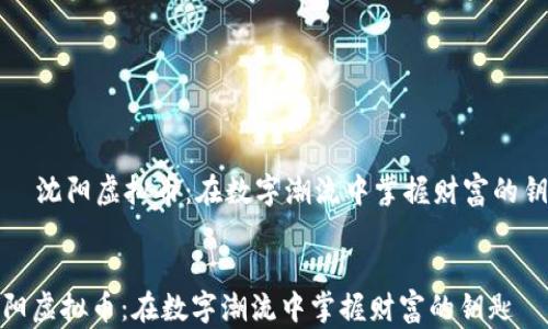 
    沈阳虚拟币：在数字潮流中掌握财富的钥匙


沈阳虚拟币：在数字潮流中掌握财富的钥匙