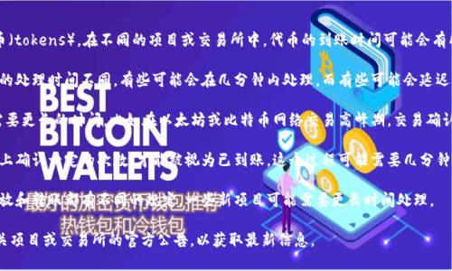 “tokenim” 可能是指加密货币或区块链项目中的代币（tokens）。在不同的项目或交易所中，代币的到账时间可能会有所不同。通常情况下，到账时间受以下几个因素的影响：

1. **交易所处理时间**：不同的交易所对提现和充值的处理时间不同，有些可能会在几分钟内处理，而有些可能会延迟几小时或更长时间。

2. **网络繁忙程度**：在网络拥堵时，交易确认可能需要更长的时间。比如在以太坊或比特币网络交易高峰期，交易确认的速度可能会变慢。

3. **区块确认次数**：很多交易所要求交易在区块链上确认一定的次数，才能被视为已到账。这个过程可能需要几分钟到几个小时不等，具体时间取决于网络的状况。

4. **项目的具体政策**：每个区块链项目对代币的发放和转账都有不同的规定，一些新项目可能需要更长时间处理。

如果你在等待某个具体代币的到账时间，建议查看相关项目或交易所的官方公告，以获取最新信息。