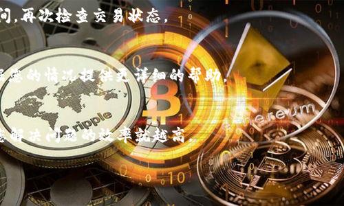 看起来您提到的是“tokenim不到账”这个问题，但您可能是询问有关某个特定的交易或区块链项目的情况。如果您能提供更多具体的信息，例如您所提到的tokenim是指哪个公司或项目、是什么时候发生的交易、以及您使用的是哪个钱包或平台等，我会更好地为您解答。

如果您在经历token转账未到账的问题，以下一些步骤可以帮助您解决这个问题：

确认交易状态
首先，您需要确认交易是否确实已经发起。您可以使用区块链浏览器（如Etherscan或BscScan，具体取决于token所在的区块链）来查询您的交易哈希。如果交易状态显示为“确认”，则意味着交易成功；如果显示为“未确认”或“失败”，则说明问题可能出在交易环节。

检查钱包地址
确保您填写的接收地址是正确的。如果您错误地输入了地址，token就会发送到错误的账户，而且通常无法恢复。

等待确认时间
不同的区块链有不同的确认时间，特别是在网络繁忙的时候，交易确认时间可能会延长。建议您耐心等待一段时间，再次检查交易状态。

联系客服支持
如果确认交易成功，同时又未在您的钱包中收到token，建议您及时联系相关平台或项目的客服支持。他们会根据您的情况提供更详细的帮助。

提供相关信息
在联系支持时，请准备好相关信息，例如交易哈希、所使用的钱包地址和时间戳。提供的信息越详细，客服能帮助您解决问题的效率就越高。

希望这些信息能帮到您。如果您有其他更具体的要求或询问，欢迎随时补充信息。