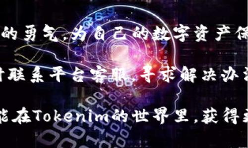 探索火币提币到Tokenim的正确方法，让你的资金安全无忧

jiaotijiankuang数字货币, 提币, 交易所/jiaotijiankuang

在数字货币的世界里，安全和效率是每一个投资者心中的灯塔。当我们谈到在火币提币到Tokenim时，有时并不是一帆风顺的旅程。尤其是遭遇“地址错误”的提示，总会让人心中一紧，仿佛那股凉意直透心扉。这种情况下，了解提币流程的每一个细节就显得尤为重要。

提币前的准备工作

在进行提币操作之前，首先要确保你对比特币、以太坊等数字资产的基础知识有所了解。换句话说，你需要知道这些数字货币是如何存储、转移以及它们背后的技术原理。火币作为全球知名的数字货币交易所，提供了一系列方便的工具和教程，帮助用户更好地理解常见的提币流程。

提币前，确保你在Tokenim上已经注册并完成了身份验证，也就是说，你已经如同在晨曦中攀登到了一座新高峰，准备将自己的财富安全地转移到这片新的土壤上。为了避免错误，建议在Tokenim上生成一个新的接收地址，并复制粘贴这个地址，确保没有输入错误。

如何提币到Tokenim

在火币平台登录账户后，找到资产管理界面。选择你希望提取的数字货币，如比特币或者USDT。在这个页面上，你可以看到“提币”选项。点击后，你将转入到需要填写相关信息的界面。在“提币地址”栏中，粘贴你在Tokenim上获得的接收地址。要格外小心，哪怕是一个微小的错漏，都可能导致资产的损失。

接下来，你需要输入提币的数量。在这一步，不妨想象自己正在挑选最美味的水果，每一个选择都要经过深思熟虑。你可以查看账户中可用的余额，确保你提取的数量不会超过你实际拥有的资产。同时，需要了解相关的网络转账费用，确保你的提取请求在允许的范围内。

常见错误及解决方案

如前所述，提币时如果出现“地址错误”提示，往往是由于以下几个原因：

ol
listrong地址格式错误：/strong每种数字货币都有自己的地址格式。例如，比特币地址以“1”或“3”开头，而以太坊地址以“0x”开头。如果不小心将不同币种的地址混淆，系统会拒绝转账。/li
listrong地址不完整：/strong在复制粘贴时，确保没有遗漏字符。刚刚好一个字符的缺失，可能会使整个地址变得无效，就如同一条航线缺少了一个方向，注定无法抵达目的地。/li
listrong地址已过期：/strong某些平台会对生成的地址设置一定的有效期。如果你在Tokenim上生成的地址已经过期，你需要创建一个新的接收地址。/li
listrong网络问题：/strong有时网络延迟或交易所服务器问题，可能导致提币请求处理异常，建议等待几分钟后再次尝试。/li
/ol

总结与建议

在火币提币到Tokenim的过程中，细节至关重要。仔细检查每一个数字和字母，就好比在清晨第一缕阳光洒在晨雾中的老桥，给予你坚定的勇气。为自己的数字资产保驾护航，不仅仅是一个操作，更是一种责任与义务。

记住，安全是永恒的主题。在提币过程中万万不可心急，冷静仔细，确保你每一次操作都经过深思熟虑。若发生任何问题，也不要惊慌，及时联系平台客服，寻求解决办法。做一个有耐心的投资者，才能在风云变幻的市场中稳稳立足，让财富在阳光下闪耀出它应有的光彩。

跨越一个又一个挑战，你将看到前方的财富之路广阔无垠。每一次成功的提币，都是对你坚持和努力的最好回报。希望在不久的将来，你能在Tokenim的世界里，获得更多机遇，迎来更辉煌的明天。