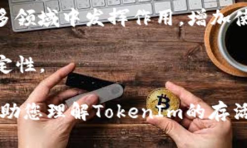 TokenIm的存活期具体取决于多种因素，包括项目的开发和运营团队、市场需求、技术基础、社区支持等。如果您想要了解如何增加TokenIm的存活期，以下是一些可能的策略：

1. **提升技术能力**：确保TokenIm在技术上不断创新和改进，以适应市场变化。提供稳定安全的服务，可以增强用户信任。

2. **社区建设**：积极与用户互动，倾听他们的反馈并进行改进。建设活跃且忠诚的用户社区可以为项目提供长期支持。

3. **市场推广**：扩展市场推广活动，通过不同的渠道吸引用户，例如社交媒体、合作伙伴关系、活动赞助等。

4. **多样化应用场景**：不断挖掘和扩展TokenIm的应用场景，使其在更多领域中发挥作用，增加使用频率和用户的粘性。

5. **合规和监管**：确保遵守所在地的法律法规，维护项目的合法性和稳定性。

具体的存活期评估还需要深入的市场调研和数据分析。希望这些信息能帮助您理解TokenIm的存活期及其管理策略。