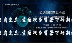 虚拟币与乌克兰：重塑战争背景下的新经济契机