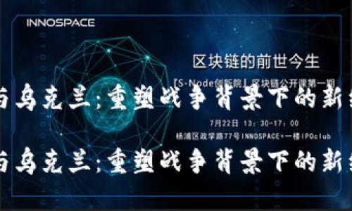 虚拟币与乌克兰：重塑战争背景下的新经济契机

虚拟币与乌克兰：重塑战争背景下的新经济契机