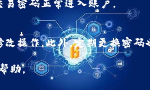 在Tokenim平台上修改交易密码的步骤通常包括以下几步。为了确保您的操作安全，请务必遵循这些步骤。

步骤一：登录您的Tokenim账户
首先，打开Tokenim官方网站或应用程序，并使用您的账户信息进行登录。请确保您使用的是正确的用户名和密码，以便顺利进入账户管理页面。

步骤二：进入账户设置
登录后，找到并点击页面右上角的“账户”或“个人资料”选项。这将带您进入账户设置页面，通常在此页面里可以找到密码管理、两步验证等安全设置。

步骤三：选择修改交易密码
在账户设置中，寻找一个名为“安全设置”或“密码修改”的选项。在这里，您会看到“修改交易密码”或类似的功能。点击进入此选项。

步骤四：输入当前和新交易密码
此时，系统可能会要求您先输入当前的交易密码以验证您的身份。通过验证后，您会被提示输入新的交易密码。在设置新密码时，请确保其复杂性，例如包含大写字母、小写字母、数字和特殊字符，以增强安全性。然后确认输入的新密码。

步骤五：保存更改
完成输入后，点击“保存”或“确认”按钮以保存您的更改。系统会提示您操作成功的信息，说明您的交易密码已成功修改。

步骤六：登出并测试新密码
出于安全考虑，建议您在修改密码后退出账户，再次尝试使用新密码登录。这将确保您能够使用新的交易密码正常进入账户。

注意事项
在修改交易密码的过程中，务必确保您的网络安全，以免泄露个人信息。尽量避免在公共网络下进行修改操作。此外，定期更换密码也是一个良好的安全习惯，以保护您的账户安全。

如果在操作过程中遇到任何问题，您可以查阅Tokenim的帮助中心或客服支持，获取更详细的指导和帮助。