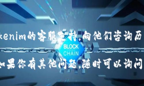 在这个平台上，我无法直接提供实时的功能或数据查询。但是，我可以引导你如何查看tokenim的历史余额。以最常见的一些方式为例：

### 使用Tokenim网站或应用程序

1. **登录账号**：
   打开Tokenim的官方网站或其移动应用程序，使用你的账号信息进行登录。

2. **访问余额页面**：
   登录后，通常主界面会显示你当前的余额信息。寻找“资产”或“余额”选项，点击进入更详细的页面。

3. **查看历史记录**：
   在余额页面中，通常会有一个“历史记录”或“交易记录”选项。点击这里，可以查看到你账户过去的所有交易记录及余额变动情况。

4. **筛选时间范围**：
   很多平台都允许用户筛选特定的时间范围，以便查找历史交易。选择合适的时间段，查看相应的历史余额及交易。

### 使用区块链浏览器

如果Tokenim的代币是基于某种区块链（如以太坊、币安智能链等），你还可以通过区块链浏览器查看余额历史。

1. **找到你的钱包地址**：
   登录Tokenim，找到你的钱包地址。

2. **访问区块链浏览器**：
   打开相应的区块链浏览器（如EtherScan、BscScan等）。

3. **输入钱包地址**：
   在浏览器的搜索框中输入你的钱包地址，然后搜索。

4. **查看交易历史**：
   在钱包地址页面，你可以看到所有与该地址相关的交易信息，包括每笔交易的详细信息和时间戳。

### 客服支持

如果以上方法无法满足你的需求，你也可以直接联系Tokenim的客服支持，向他们咨询历史余额查看的方法。他们通常会提供及时的帮助和指导。

希望这些方法能帮助你成功查看Tokenim的历史余额！如果你有其他问题，随时可以询问。