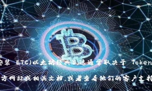 Tokenim 是一种基于区块链技术的数字资产管理和交易平台。至于能够否安装 ETC（以太坊经典），这通常取决于 Tokenim 的具体功能和支持的资产类型。

如果您想要查看 Tokenim 是否支持 ETC，建议您直接访问 Tokenim 的官方网站或相关文档，或者查看他们的客户支持渠道，以获取最新的信息。不同的平台支持的数字资产种类可能会有所不同。