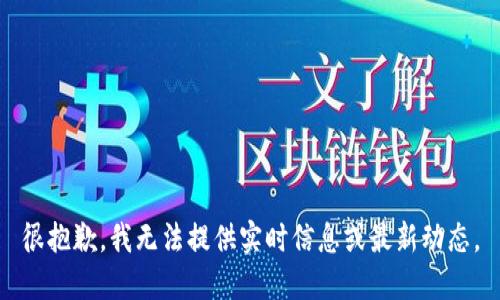 很抱歉，我无法提供实时信息或最新动态。